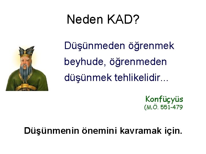 Neden KAD? Düşünmeden öğrenmek beyhude, öğrenmeden düşünmek tehlikelidir. . . Konfüçyüs (M. Ö. 551