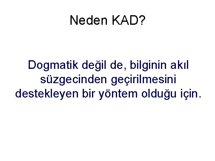 Neden KAD? Dogmatik değil de, bilginin akıl süzgecinden geçirilmesini destekleyen bir yöntem olduğu için.