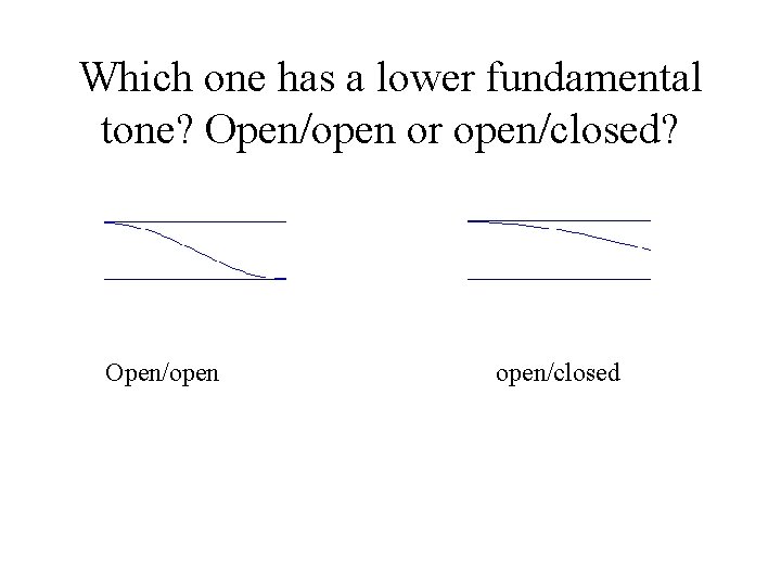 Which one has a lower fundamental tone? Open/open or open/closed? Open/open/closed 