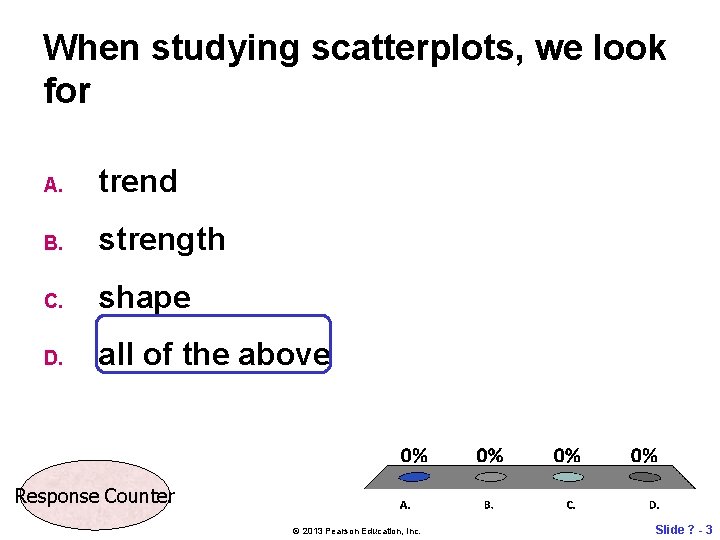 When studying scatterplots, we look for A. trend B. strength C. shape D. all