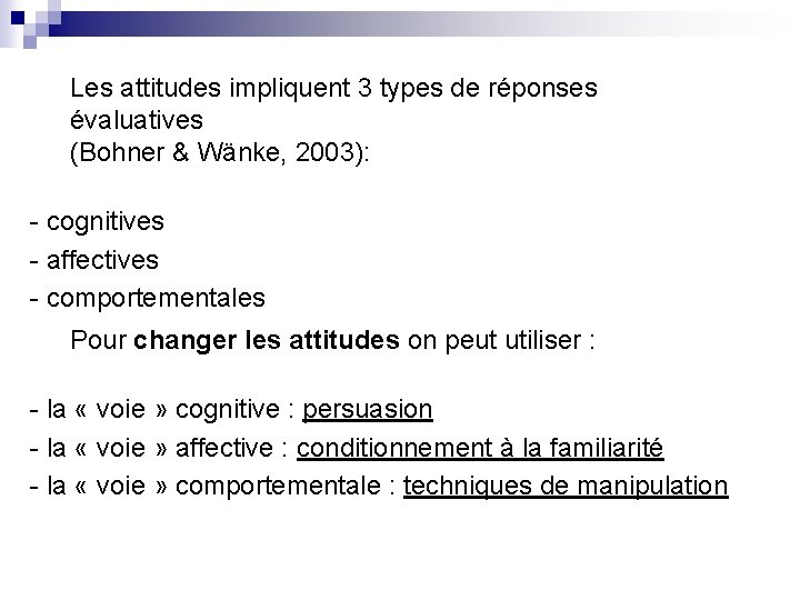 Les attitudes impliquent 3 types de réponses évaluatives (Bohner & Wänke, 2003): - cognitives