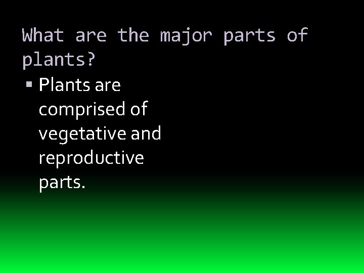 What are the major parts of plants? Plants are comprised of vegetative and reproductive