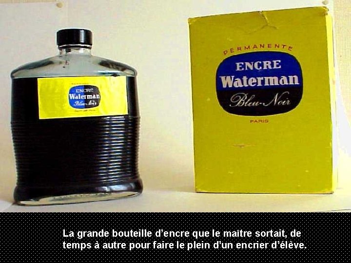 La grande bouteille d’encre que le maître sortait, de temps à autre pour faire