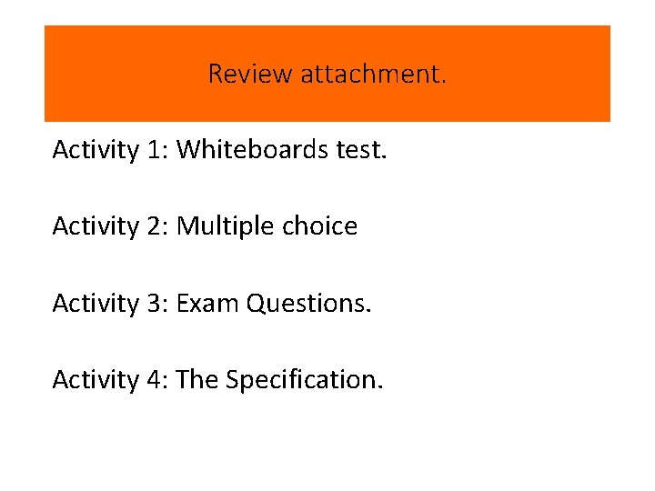 Review attachment. Activity 1: Whiteboards test. Activity 2: Multiple choice Activity 3: Exam Questions.