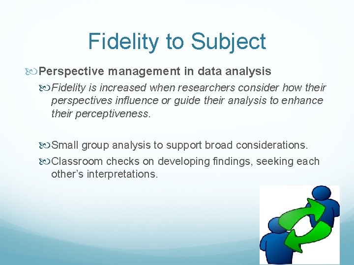 Fidelity to Subject Perspective management in data analysis Fidelity is increased when researchers consider