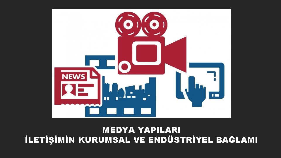 MEDYA YAPILARI İLETİŞİMİN KURUMSAL VE ENDÜSTRİYEL BAĞLAMI 