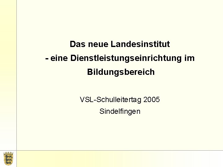 Das neue Landesinstitut - eine Dienstleistungseinrichtung im Bildungsbereich VSL-Schulleitertag 2005 Sindelfingen 
