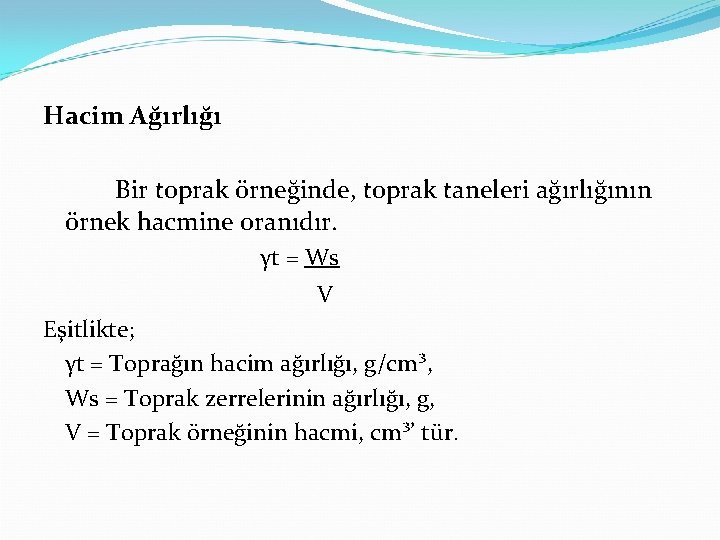 Hacim Ağırlığı Bir toprak örneğinde, toprak taneleri ağırlığının örnek hacmine oranıdır. γt = Ws