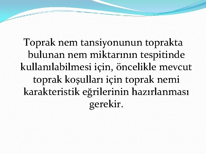 Toprak nem tansiyonunun toprakta bulunan nem miktarının tespitinde kullanılabilmesi için, öncelikle mevcut toprak koşulları
