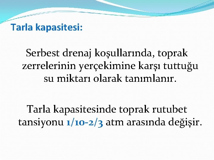 Tarla kapasitesi: Serbest drenaj koşullarında, toprak zerrelerinin yerçekimine karşı tuttuğu su miktarı olarak tanımlanır.