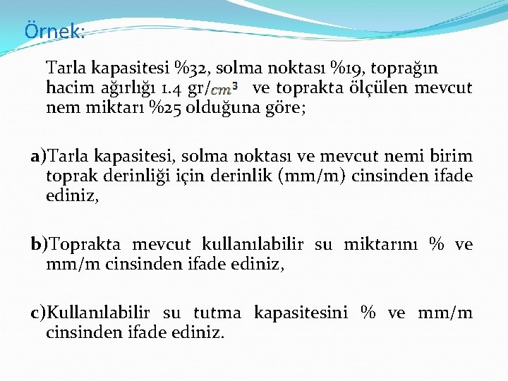 Örnek: Tarla kapasitesi %32, solma noktası %19, toprağın hacim ağırlığı 1. 4 gr/ ve