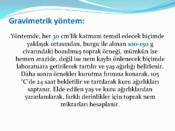 Gravimetrik yöntem: Yöntemde, her 30 cm’lik katmanı temsil edecek biçimde yaklaşık ortasından, burgu ile