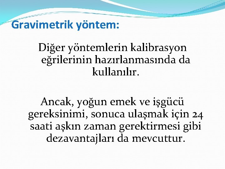 Gravimetrik yöntem: Diğer yöntemlerin kalibrasyon eğrilerinin hazırlanmasında da kullanılır. Ancak, yoğun emek ve işgücü