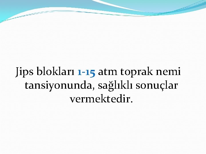 Jips blokları 1 -15 atm toprak nemi tansiyonunda, sağlıklı sonuçlar vermektedir. 