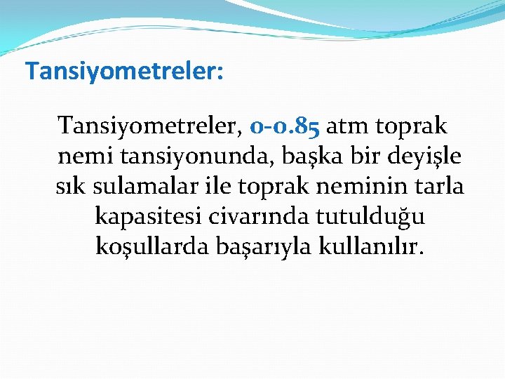 Tansiyometreler: Tansiyometreler, 0 -0. 85 atm toprak nemi tansiyonunda, başka bir deyişle sık sulamalar