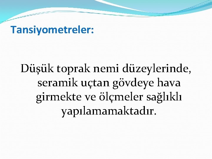 Tansiyometreler: Düşük toprak nemi düzeylerinde, seramik uçtan gövdeye hava girmekte ve ölçmeler sağlıklı yapılamamaktadır.