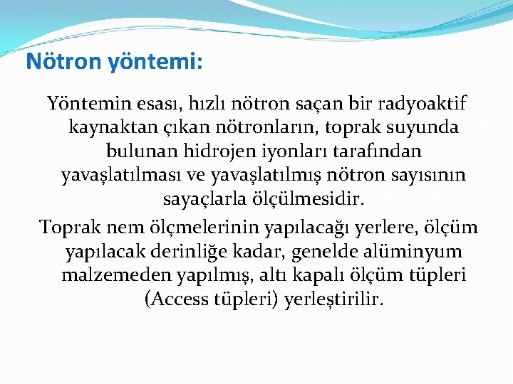 Nötron yöntemi: Yöntemin esası, hızlı nötron saçan bir radyoaktif kaynaktan çıkan nötronların, toprak suyunda