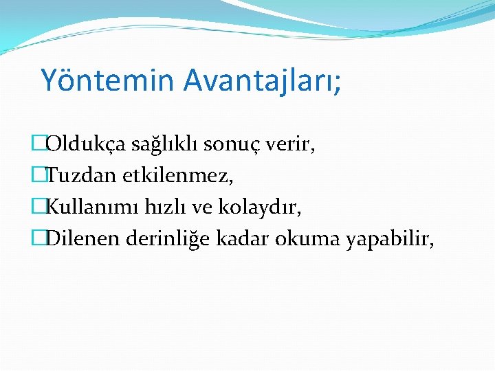 Yöntemin Avantajları; �Oldukça sağlıklı sonuç verir, �Tuzdan etkilenmez, �Kullanımı hızlı ve kolaydır, �Dilenen derinliğe