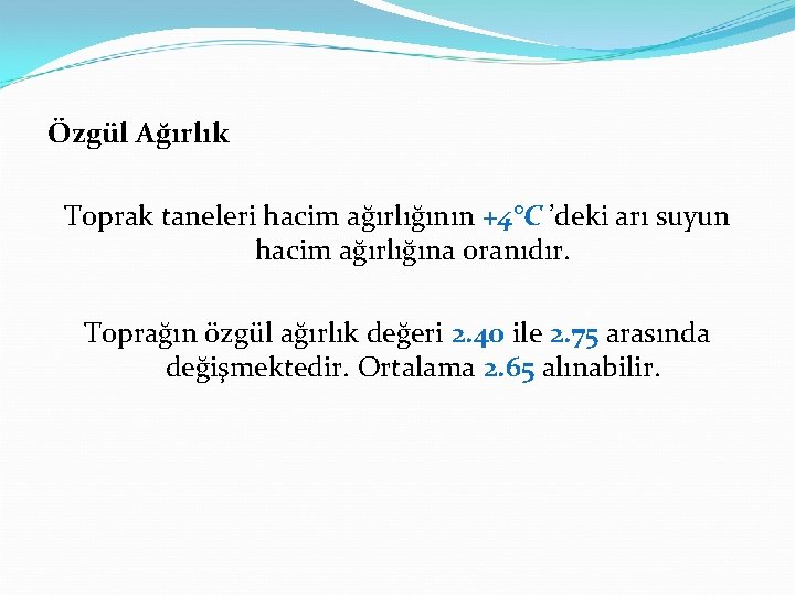 Özgül Ağırlık Toprak taneleri hacim ağırlığının +4°C ’deki arı suyun hacim ağırlığına oranıdır. Toprağın