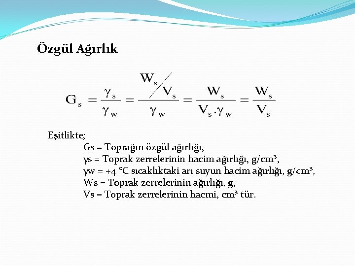 Özgül Ağırlık Eşitlikte; Gs = Toprağın özgül ağırlığı, γs = Toprak zerrelerinin hacim ağırlığı,