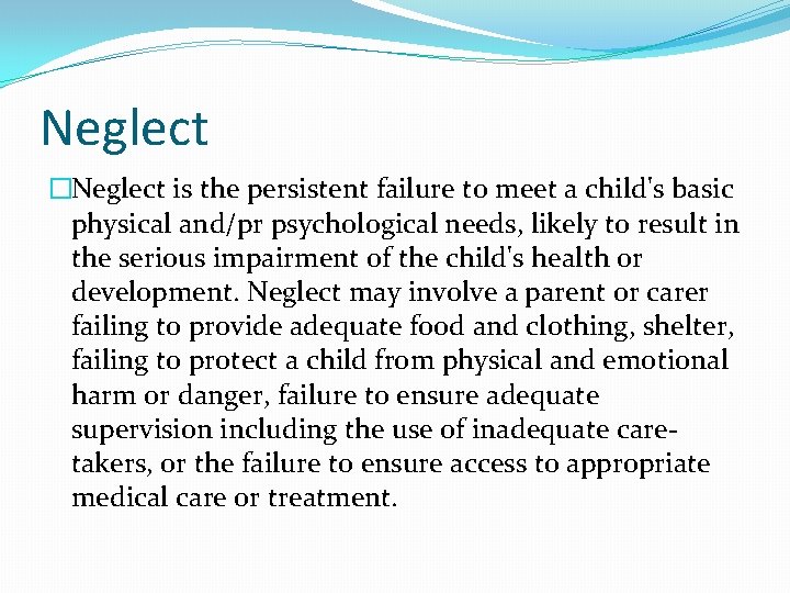 Neglect �Neglect is the persistent failure to meet a child's basic physical and/pr psychological