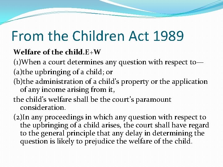 From the Children Act 1989 Welfare of the child. E+W (1)When a court determines