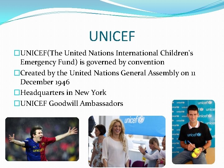 UNICEF �UNICEF(The United Nations International Children's Emergency Fund) is governed by convention �Created by