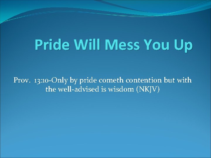 Pride Will Mess You Up Prov. 13: 10 -Only by pride cometh contention but