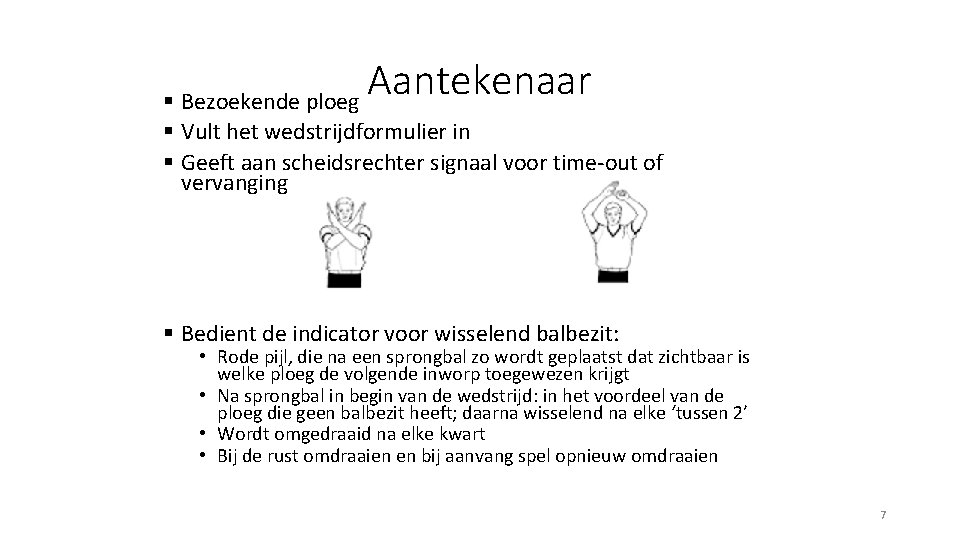 Aantekenaar § Bezoekende ploeg § Vult het wedstrijdformulier in § Geeft aan scheidsrechter signaal