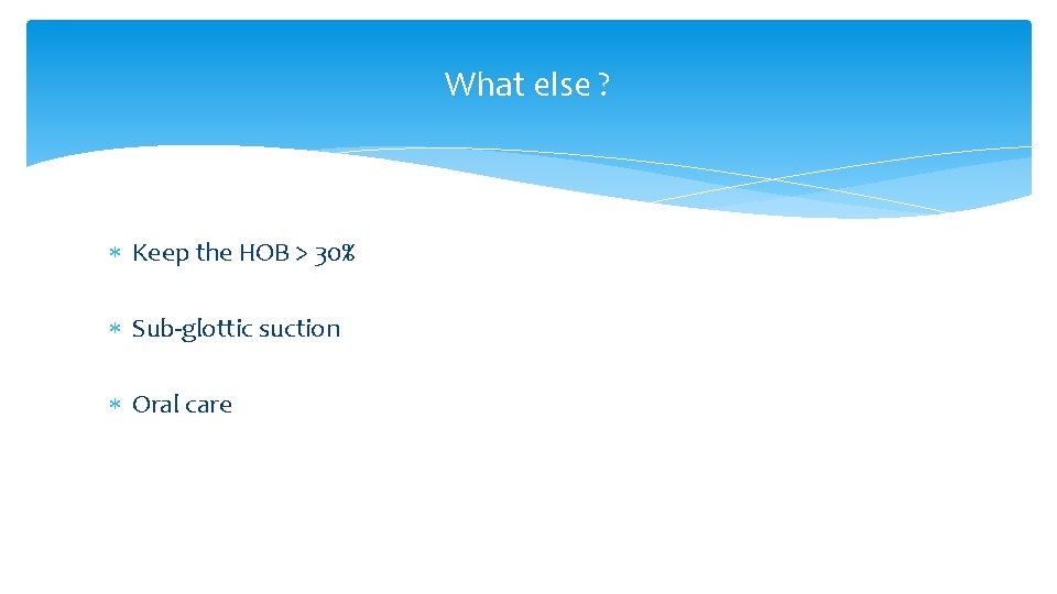 What else ? Keep the HOB > 30% Sub-glottic suction Oral care What else ? Keep the HOB > 30% Sub-glottic suction Oral care