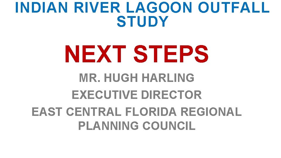 INDIAN RIVER LAGOON OUTFALL STUDY NEXT STEPS MR. HUGH HARLING EXECUTIVE DIRECTOR EAST CENTRAL