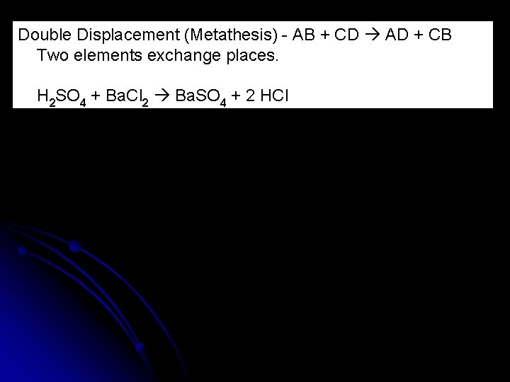 Double Displacement (Metathesis) - AB + CD AD + CB Two elements exchange places.