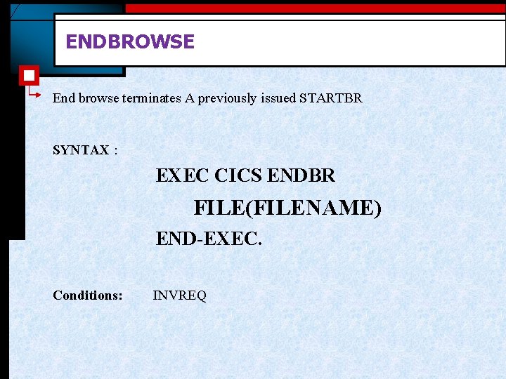 ENDBROWSE End browse terminates A previously issued STARTBR SYNTAX : EXEC CICS ENDBR FILE(FILENAME) ENDBROWSE End browse terminates A previously issued STARTBR SYNTAX : EXEC CICS ENDBR FILE(FILENAME)