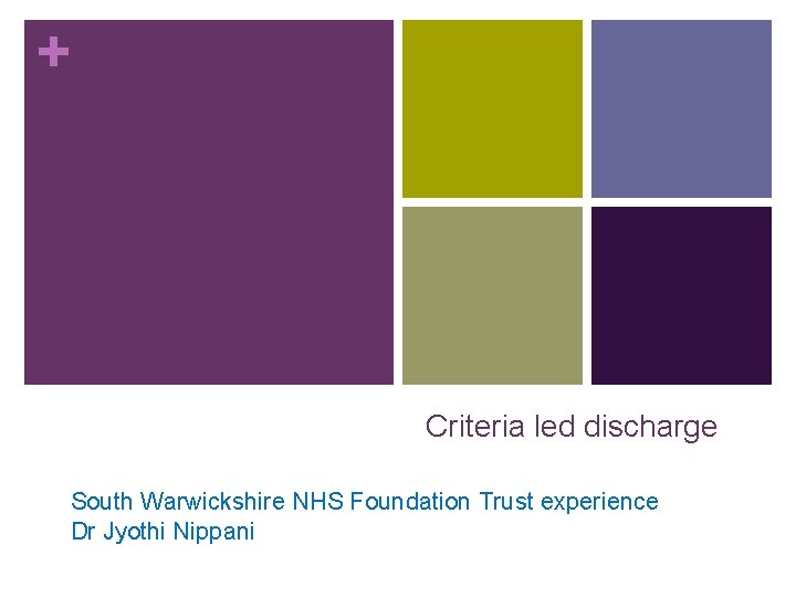 + Criteria led discharge South Warwickshire NHS Foundation Trust experience Dr Jyothi Nippani + Criteria led discharge South Warwickshire NHS Foundation Trust experience Dr Jyothi Nippani