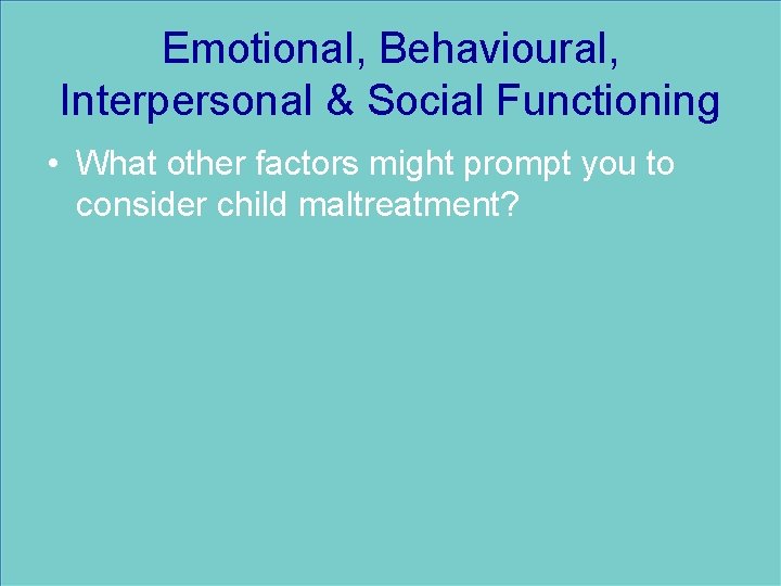 Emotional, Behavioural, Interpersonal & Social Functioning • What other factors might prompt you to