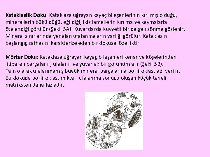 Kataklastik Doku: Kataklaza uğrayan kayaç bileşenlerinin kırılmış olduğu, minerallerin büküldüğü, eğildiği, ikiz lamellerin kırılma Kataklastik Doku: Kataklaza uğrayan kayaç bileşenlerinin kırılmış olduğu, minerallerin büküldüğü, eğildiği, ikiz lamellerin kırılma