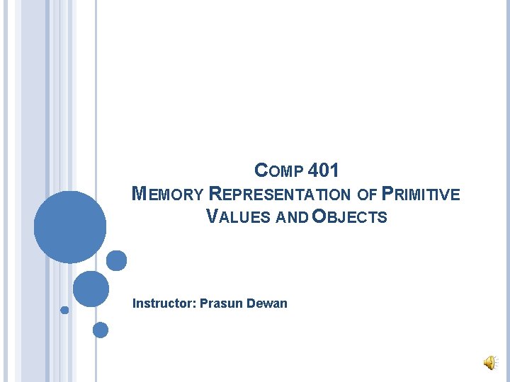 COMP 401 MEMORY REPRESENTATION OF PRIMITIVE VALUES AND OBJECTS Instructor: Prasun Dewan 