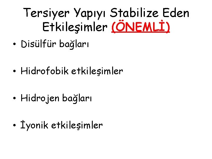 Tersiyer Yapıyı Stabilize Eden Etkileşimler (ÖNEMLİ) • Disülfür bağları • Hidrofobik etkileşimler • Hidrojen Tersiyer Yapıyı Stabilize Eden Etkileşimler (ÖNEMLİ) • Disülfür bağları • Hidrofobik etkileşimler • Hidrojen
