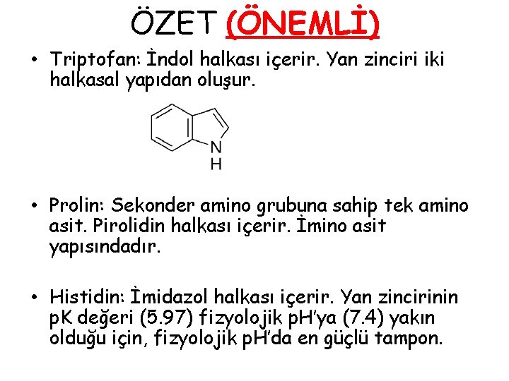 ÖZET (ÖNEMLİ) • Triptofan: İndol halkası içerir. Yan zinciri iki halkasal yapıdan oluşur. • ÖZET (ÖNEMLİ) • Triptofan: İndol halkası içerir. Yan zinciri iki halkasal yapıdan oluşur. •