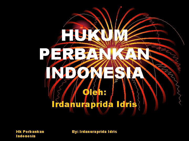 HUKUM PERBANKAN INDONESIA Oleh: Irdanuraprida Idris Hk Perbankan Indonesia By: Irdanuraprida Idris 