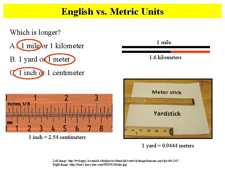 English vs. Metric Units Which is longer? A. 1 mile or 1 kilometer B.