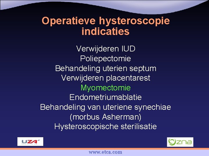 Operatieve hysteroscopie indicaties Verwijderen IUD Poliepectomie Behandeling uterien septum Verwijderen placentarest Myomectomie Endometriumablatie Behandeling
