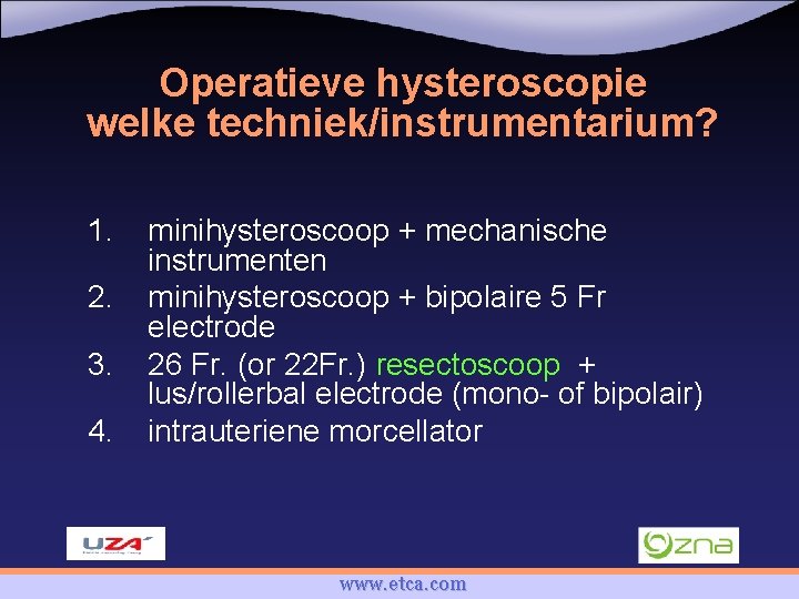 Operatieve hysteroscopie welke techniek/instrumentarium? 1. 2. 3. 4. minihysteroscoop + mechanische instrumenten minihysteroscoop +