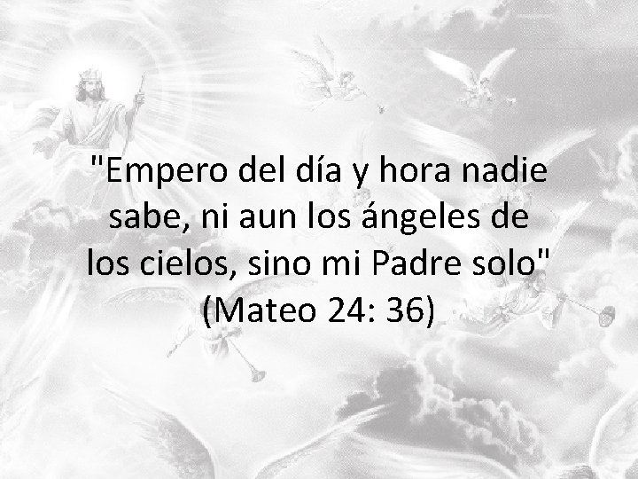 "Empero del día y hora nadie sabe, ni aun los ángeles de los cielos, "Empero del día y hora nadie sabe, ni aun los ángeles de los cielos,
