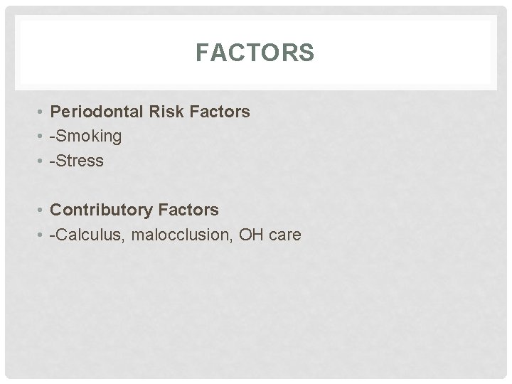 FACTORS • Periodontal Risk Factors • -Smoking • -Stress • Contributory Factors • -Calculus,