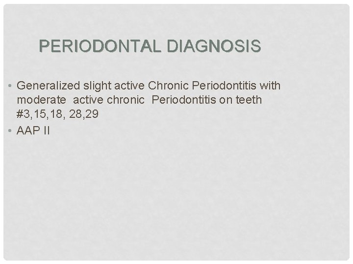 PERIODONTAL DIAGNOSIS • Generalized slight active Chronic Periodontitis with moderate active chronic Periodontitis on