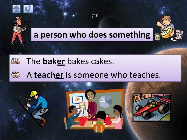 -er a person who does something The baker bakes cakes. A teacher is someone