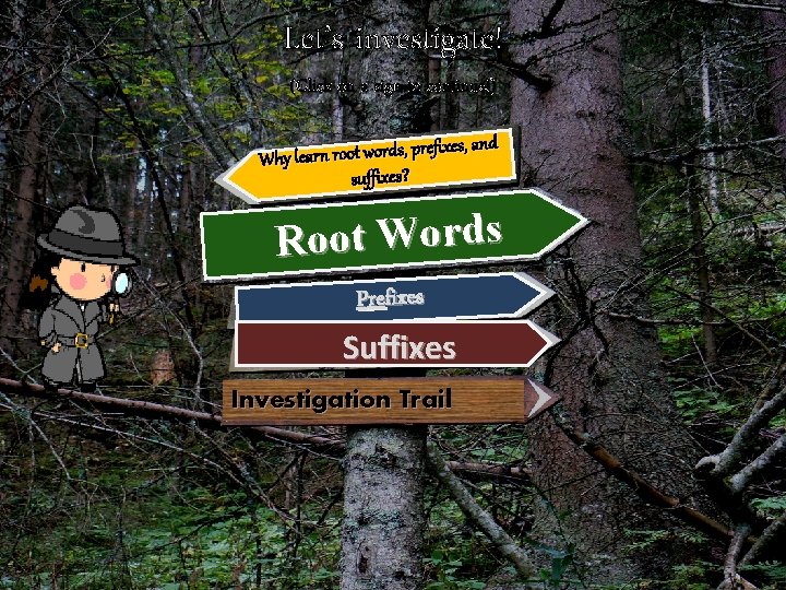 Let’s investigate! (Click on a sign to continue!) prefixes, and Why learn root words,