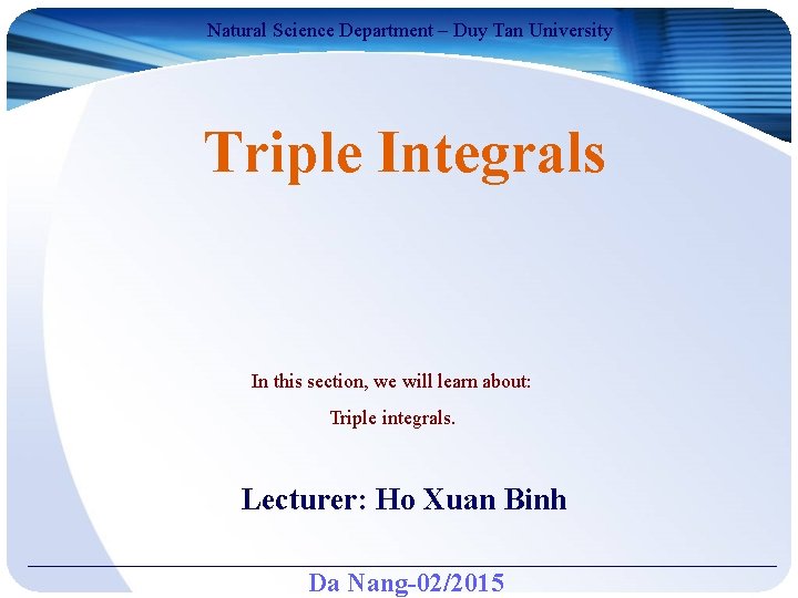 Natural Science Department – Duy Tan University Triple Integrals In this section, we will