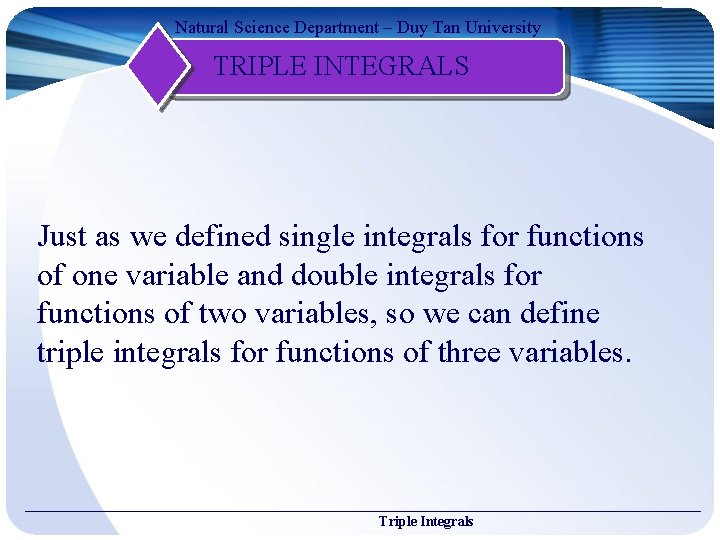 Natural Science Department – Duy Tan University TRIPLE INTEGRALS Just as we defined single